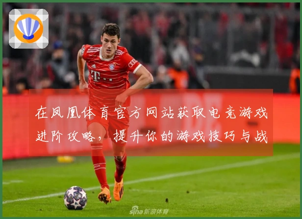 在凤凰体育官方网站获取电竞游戏进阶攻略，提升你的游戏技巧与战绩！