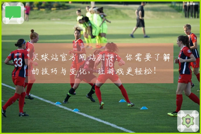 买球站官方网站测评：你需要了解的技巧与变化，让游戏更轻松！