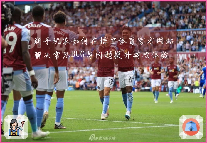 新手玩家如何在悟空体育官方网站解决常见BUG与问题提升游戏体验