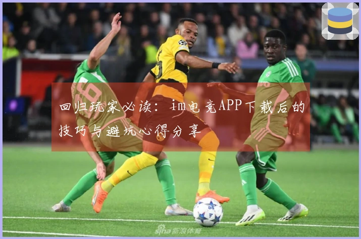回归玩家必读：im电竞APP下载后的技巧与避坑心得分享